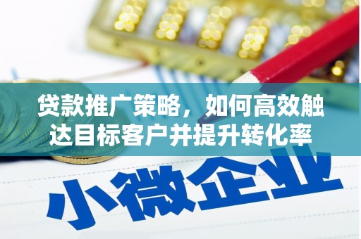 安县贷款推广策略，如何高效触达目标客户并提升转化率