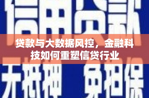 安县贷款与大数据风控，金融科技如何重塑信贷行业