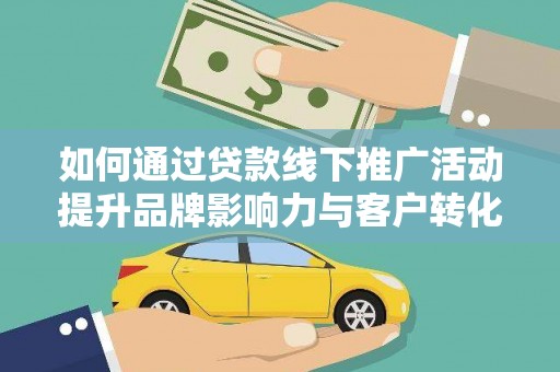 安县如何通过贷款线下推广活动提升品牌影响力与客户转化率