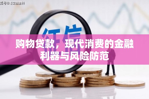 安县购物贷款，现代消费的金融利器与风险防范