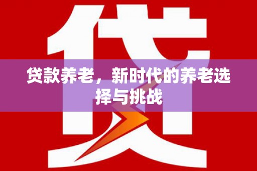 安县贷款养老，新时代的养老选择与挑战