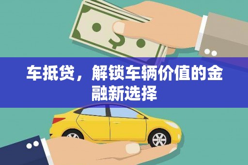 安县车抵贷，解锁车辆价值的金融新选择