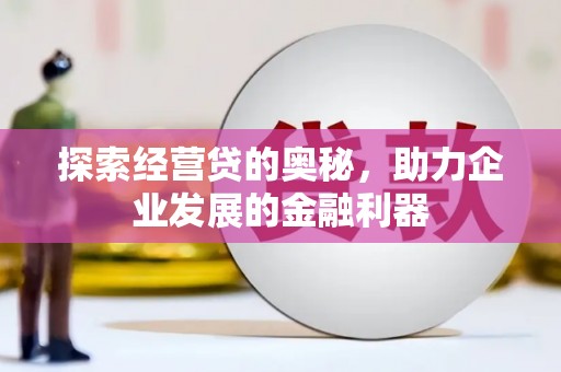 安县探索经营贷的奥秘，助力企业发展的金融利器