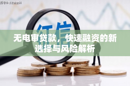 安县无电审贷款，快速融资的新选择与风险解析