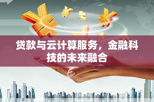 安县贷款与云计算服务，金融科技的未来融合