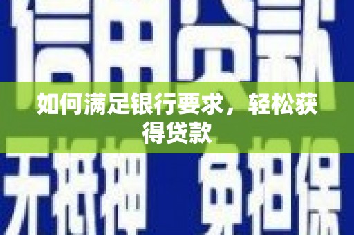 安县如何满足银行要求，轻松获得贷款