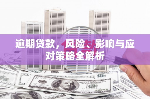 安县逾期贷款，风险、影响与应对策略全解析