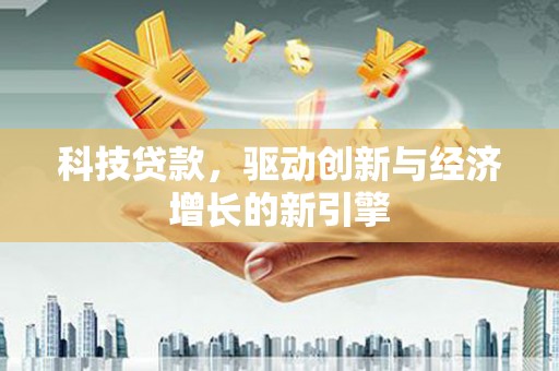 安县科技贷款，驱动创新与经济增长的新引擎