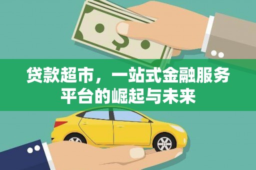 安县贷款超市，一站式金融服务平台的崛起与未来