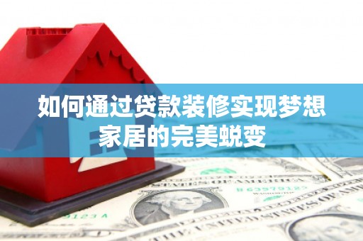 安县如何通过贷款装修实现梦想家居的完美蜕变