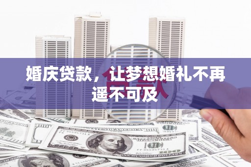 安县婚庆贷款，让梦想婚礼不再遥不可及