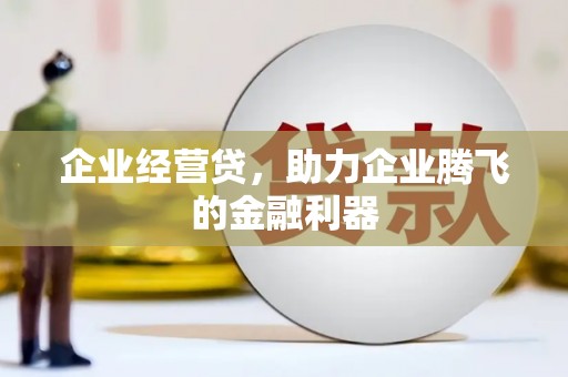 安县企业经营贷，助力企业腾飞的金融利器