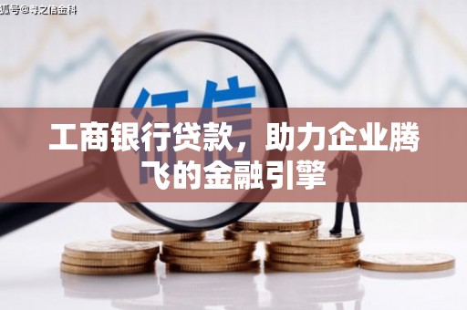 安县工商银行贷款，助力企业腾飞的金融引擎