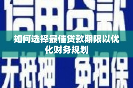 安县如何选择最佳贷款期限以优化财务规划