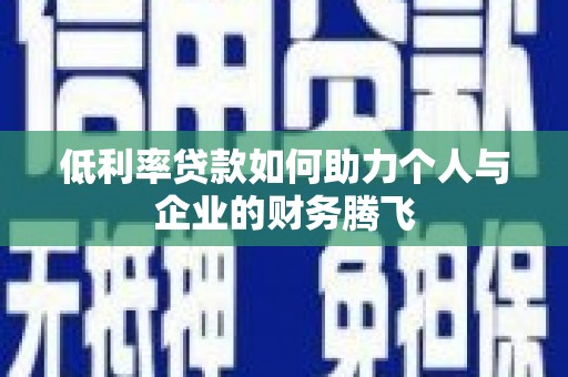 安县低利率贷款如何助力个人与企业的财务腾飞