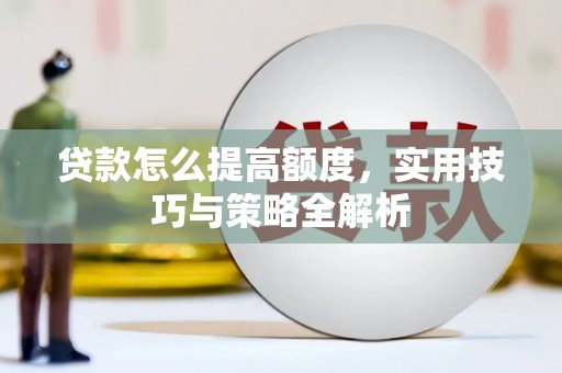 安县贷款怎么提高额度，实用技巧与策略全解析