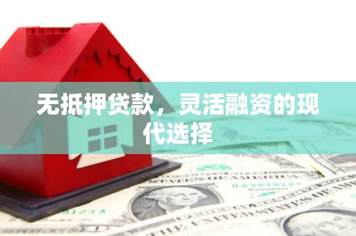 安县无抵押贷款，灵活融资的现代选择