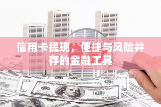 安县信用卡提现，便捷与风险并存的金融工具