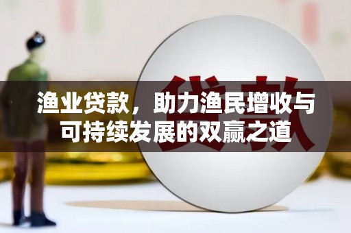 安县渔业贷款，助力渔民增收与可持续发展的双赢之道