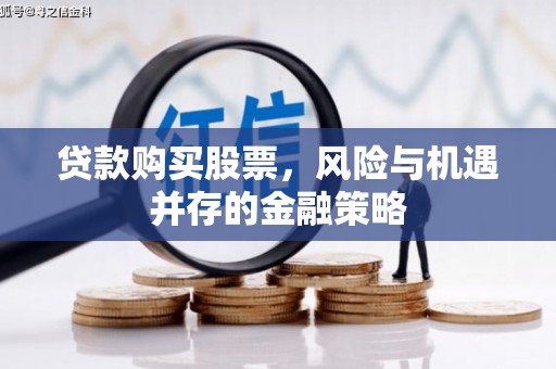 安县贷款购买股票，风险与机遇并存的金融策略