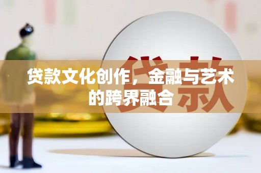 安县贷款文化创作，金融与艺术的跨界融合