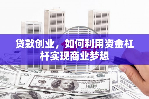 安县贷款创业，如何利用资金杠杆实现商业梦想