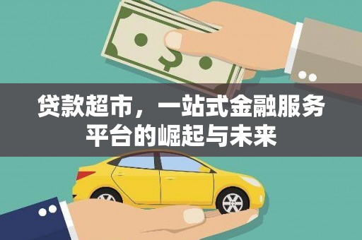安县贷款超市，一站式金融服务平台的崛起与未来