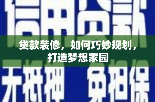 安县贷款装修，如何巧妙规划，打造梦想家园