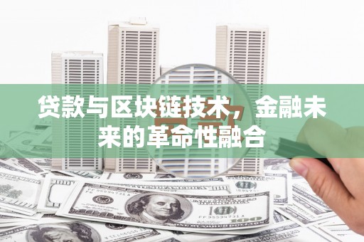 安县贷款与区块链技术，金融未来的革命性融合