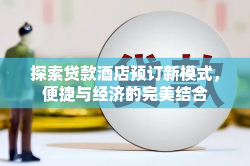 安县探索贷款酒店预订新模式，便捷与经济的完美结合