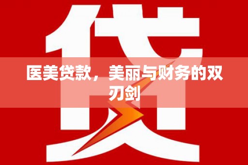 安县医美贷款，美丽与财务的双刃剑