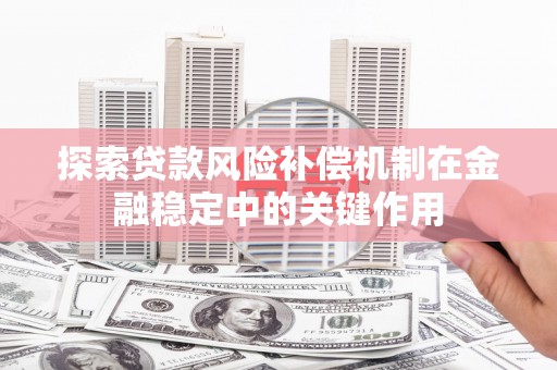 安县探索贷款风险补偿机制在金融稳定中的关键作用