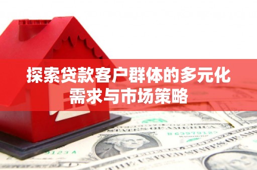 安县探索贷款客户群体的多元化需求与市场策略
