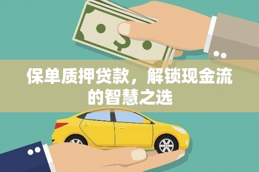 安县保单质押贷款，解锁现金流的智慧之选