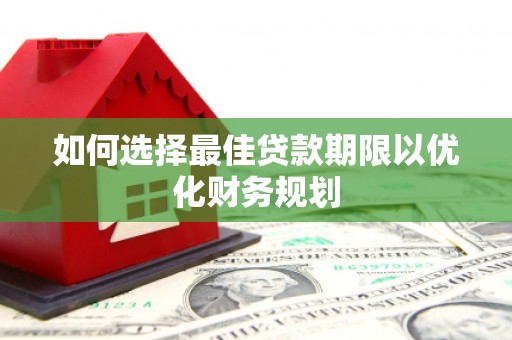 安县如何选择最佳贷款期限以优化财务规划
