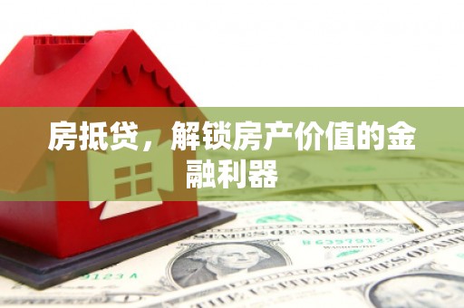 安县房抵贷，解锁房产价值的金融利器