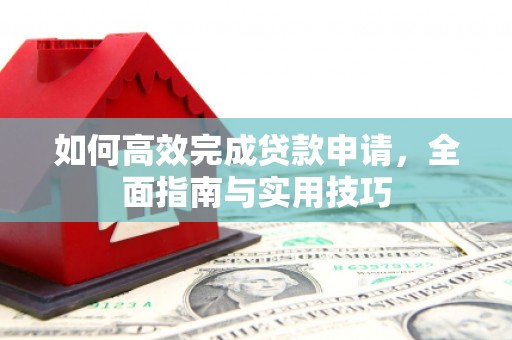 安县如何高效完成贷款申请，全面指南与实用技巧