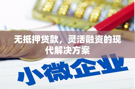 安县无抵押贷款，灵活融资的现代解决方案