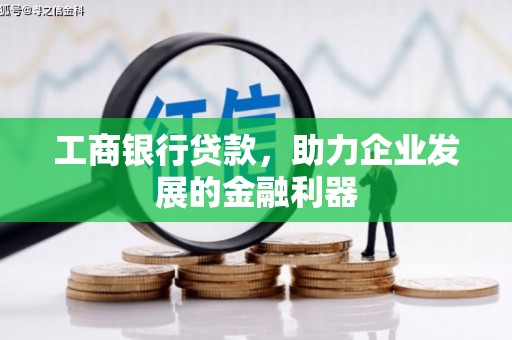 安县工商银行贷款，助力企业发展的金融利器