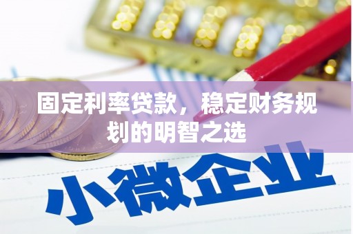 安县固定利率贷款，稳定财务规划的明智之选