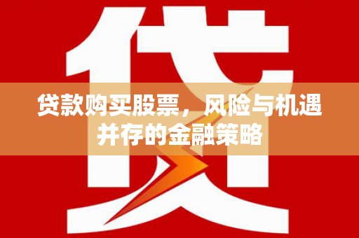 安县贷款购买股票，风险与机遇并存的金融策略