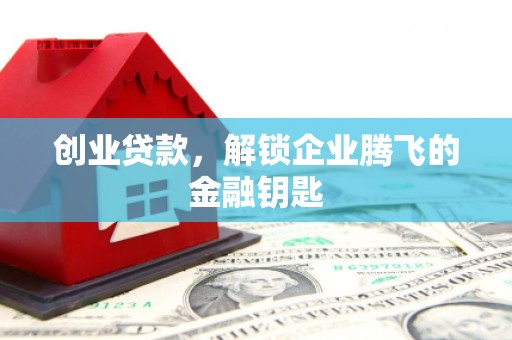 安县创业贷款，解锁企业腾飞的金融钥匙