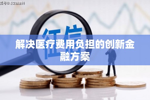 安县解决医疗费用负担的创新金融方案