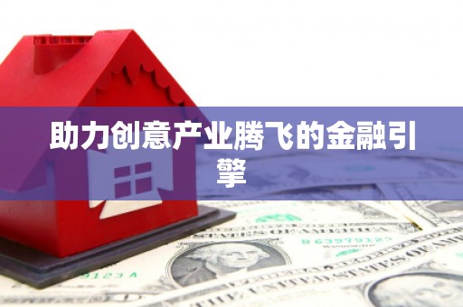 安县助力创意产业腾飞的金融引擎