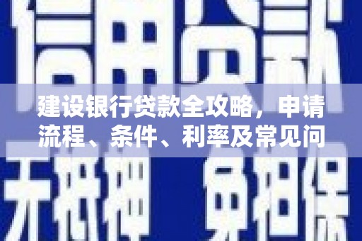 安县建设银行贷款全攻略，申请流程、条件、利率及常见问题解答