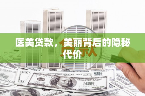 安县医美贷款，美丽背后的隐秘代价