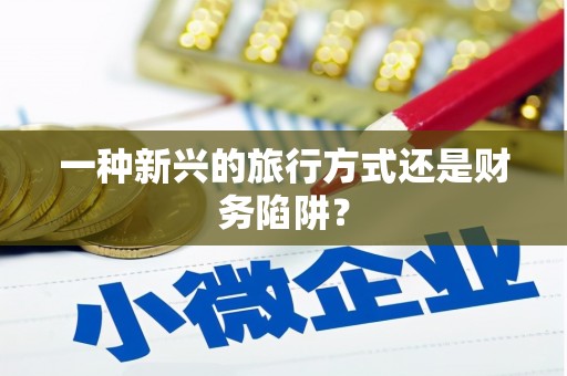安县一种新兴的旅行方式还是财务陷阱？
