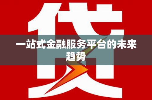 安县一站式金融服务平台的未来趋势