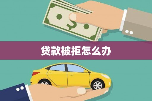 安县贷款被拒怎么办