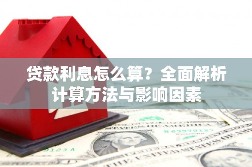 安县贷款利息怎么算？全面解析计算方法与影响因素